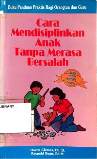 Cara Mendisiplinkan Anak Tanpa Merasa Bersalah : Buku Panduan Praktis Bagi Orangtua dan Guru