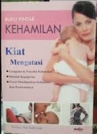 Buku Pintar Kehamilan : Kiat Mengatasi Gangguan dan Penyakit Kehamilan, Masalah Keguguran, Proses Mendapatkan Kehamilan dan Perwatannya