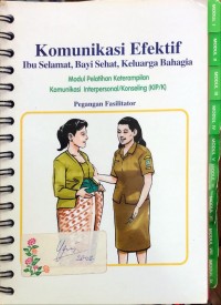 Komunikasi Efektif Ibu Selamat, Bayi Sehat, Keluarga Bahagia : Modul Pelatihan Keterampilan Komunikasi Interpersonal/Konseling (KIP/K) = Pegangan Fasilitator